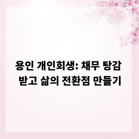 용인 개인회생: 채무 탕감 받고 삶의 전환점 만들기