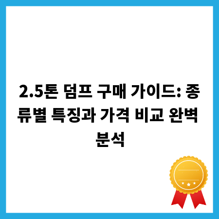 2.5톤 덤프 구매 가이드: 종류별 특징과 가격 비교 완벽 분석
