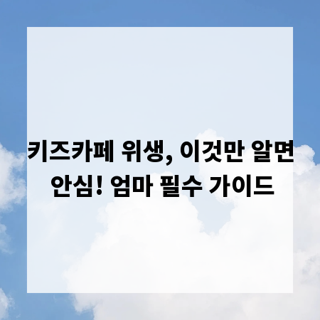 키즈카페 위생, 이것만 알면 안심! 엄마 필수 가이드