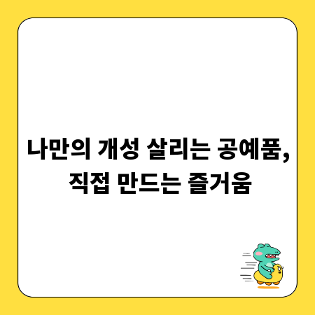 나만의 개성 살리는 공예품, 직접 만드는 즐거움