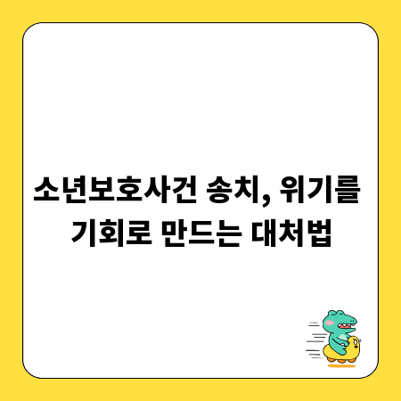 소년보호사건 송치, 위기를 기회로 만드는 대처법