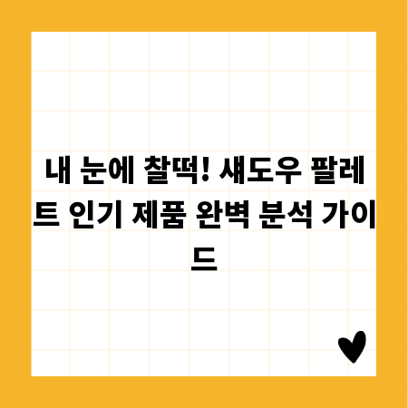 내 눈에 찰떡! 섀도우 팔레트 인기 제품 완벽 분석 가이드