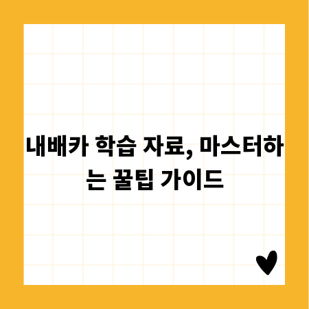 내배카 학습 자료, 마스터하는 꿀팁 가이드
