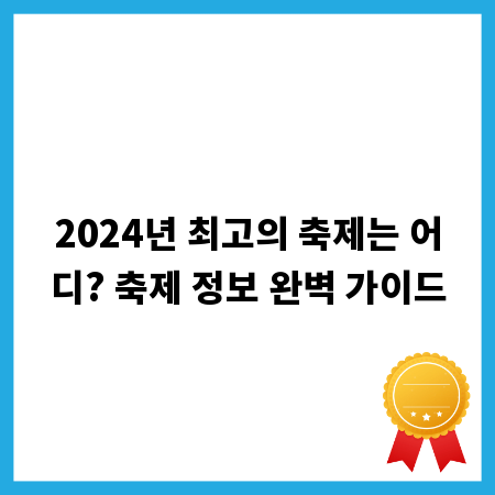 2024년 최고의 축제는 어디? 축제 정보 완벽 가이드