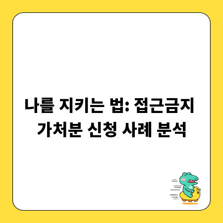 나를 지키는 법: 접근금지 가처분 신청 사례 분석