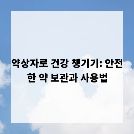 약상자로 건강 챙기기: 안전한 약 보관과 사용법