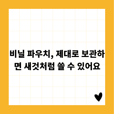 비닐 파우치, 제대로 보관하면 새것처럼 쓸 수 있어요