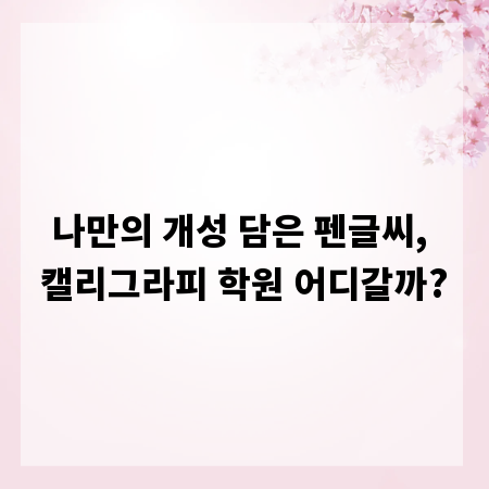 나만의 개성 담은 펜글씨, 캘리그라피 학원 어디갈까?