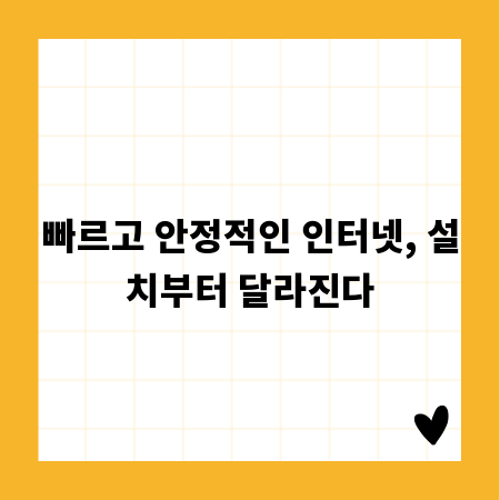 빠르고 안정적인 인터넷, 설치부터 달라진다