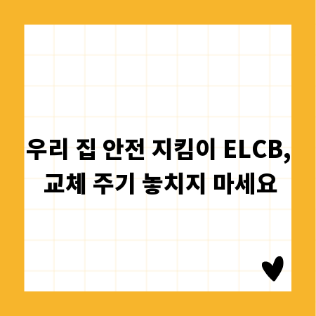 우리 집 안전 지킴이 ELCB, 교체 주기 놓치지 마세요