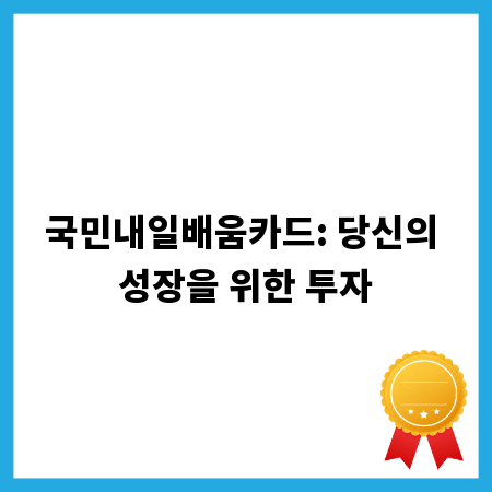 국민내일배움카드: 당신의 성장을 위한 투자