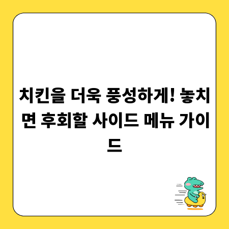 치킨을 더욱 풍성하게! 놓치면 후회할 사이드 메뉴 가이드