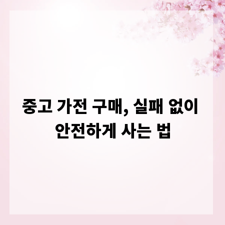 중고 가전 구매, 실패 없이 안전하게 사는 법