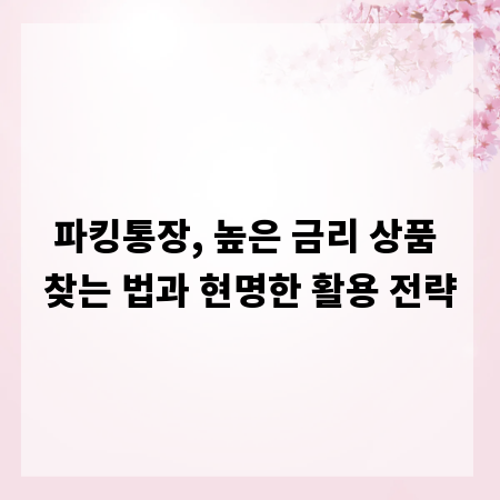 파킹통장, 높은 금리 상품 찾는 법과 현명한 활용 전략