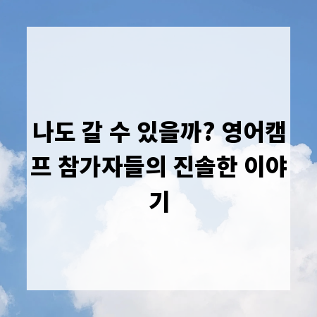 나도 갈 수 있을까? 영어캠프 참가자들의 진솔한 이야기