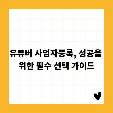 유튜버 사업자등록, 성공을 위한 필수 선택 가이드