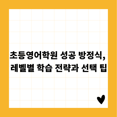 초등영어학원 성공 방정식, 레벨별 학습 전략과 선택 팁