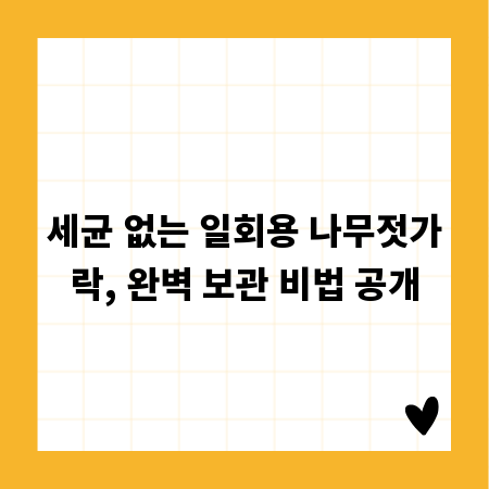 세균 없는 일회용 나무젓가락, 완벽 보관 비법 공개