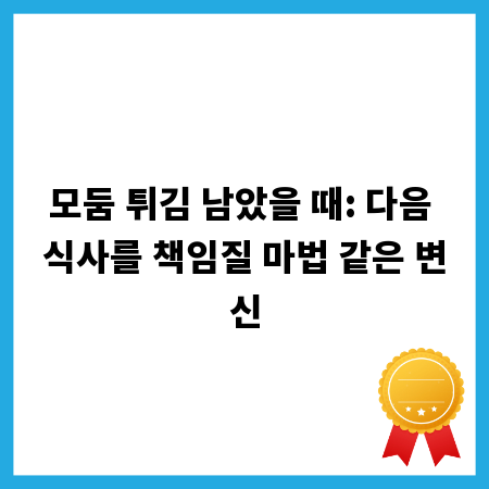 모둠 튀김 남았을 때: 다음 식사를 책임질 마법 같은 변신