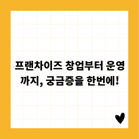 프랜차이즈 창업부터 운영까지, 궁금증을 한번에!
