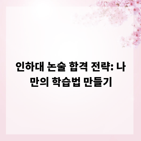 인하대 논술 합격 전략: 나만의 학습법 만들기