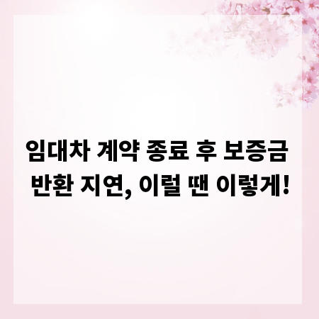 임대차 계약 종료 후 보증금 반환 지연, 이럴 땐 이렇게!