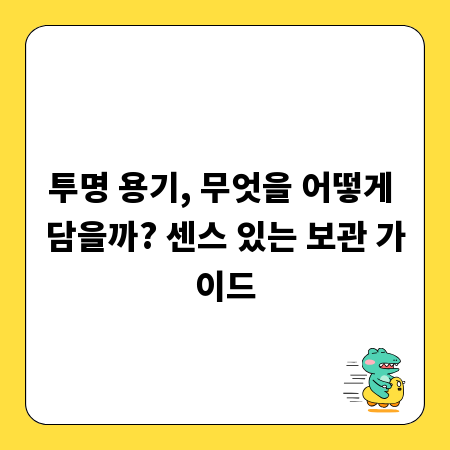 투명 용기, 무엇을 어떻게 담을까? 센스 있는 보관 가이드