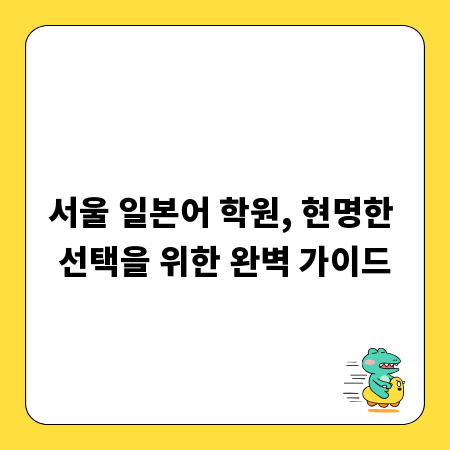 서울 일본어 학원, 현명한 선택을 위한 완벽 가이드