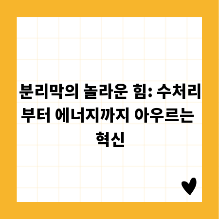 분리막의 놀라운 힘: 수처리부터 에너지까지 아우르는 혁신