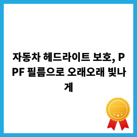 자동차 헤드라이트 보호, PPF 필름으로 오래오래 빛나게