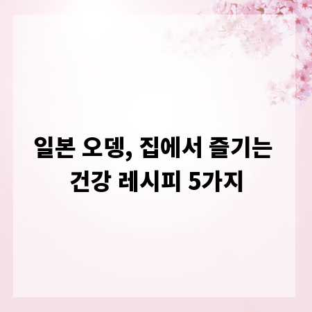 일본 오뎅, 집에서 즐기는 건강 레시피 5가지