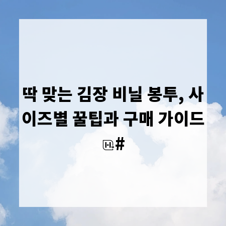 딱 맞는 김장 비닐 봉투, 사이즈별 꿀팁과 구매 가이드
#