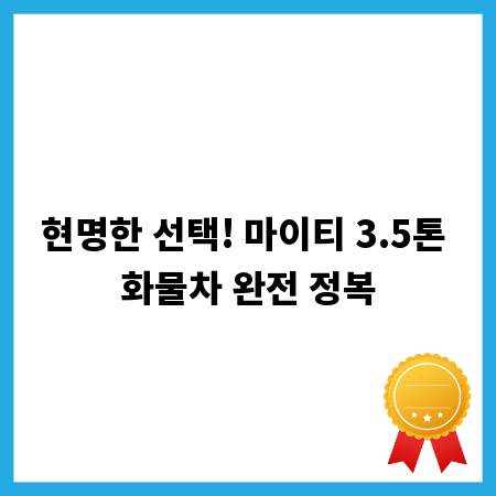 현명한 선택! 마이티 3.5톤 화물차 완전 정복