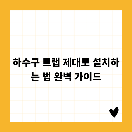 하수구 트랩 제대로 설치하는 법 완벽 가이드