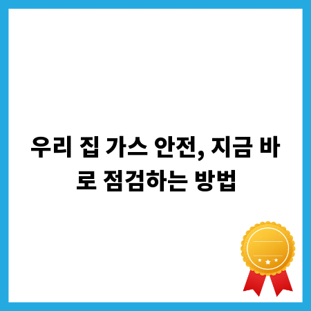 우리 집 가스 안전, 지금 바로 점검하는 방법