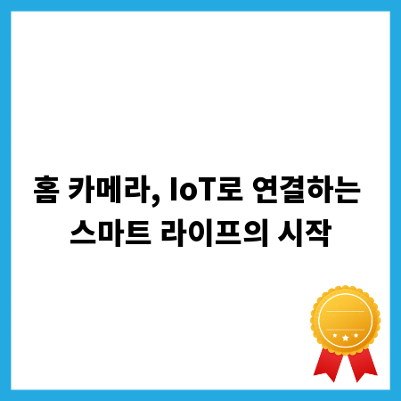 홈 카메라, IoT로 연결하는 스마트 라이프의 시작