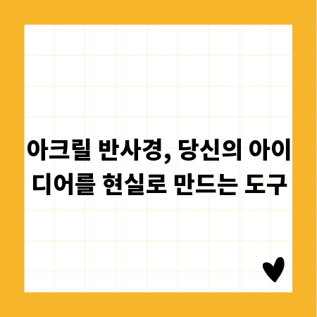 아크릴 반사경, 당신의 아이디어를 현실로 만드는 도구
