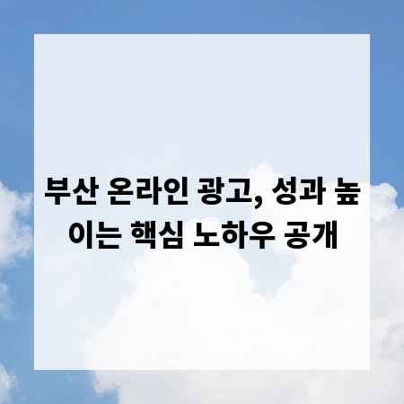 부산 온라인 광고, 성과 높이는 핵심 노하우 공개