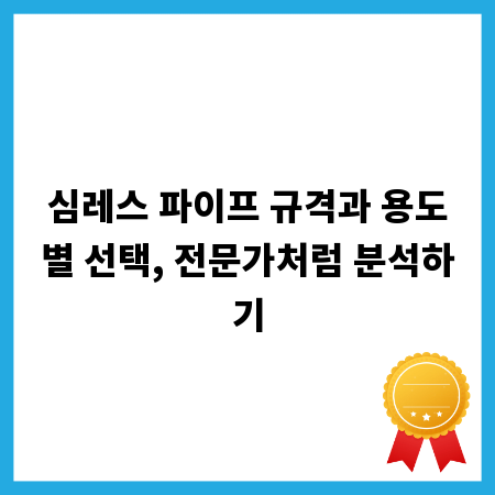 심레스 파이프 규격과 용도별 선택, 전문가처럼 분석하기