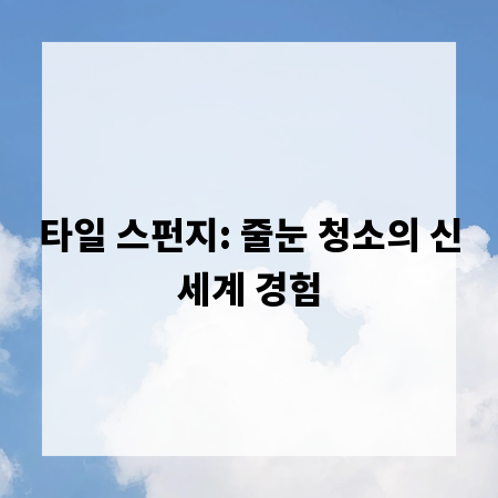 타일 스펀지: 줄눈 청소의 신세계 경험