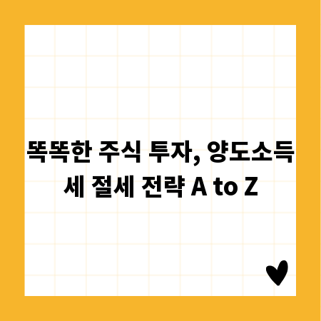 똑똑한 주식 투자, 양도소득세 절세 전략 A to Z