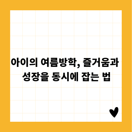 아이의 여름방학, 즐거움과 성장을 동시에 잡는 법