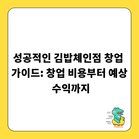 성공적인 김밥체인점 창업 가이드: 창업 비용부터 예상 수익까지