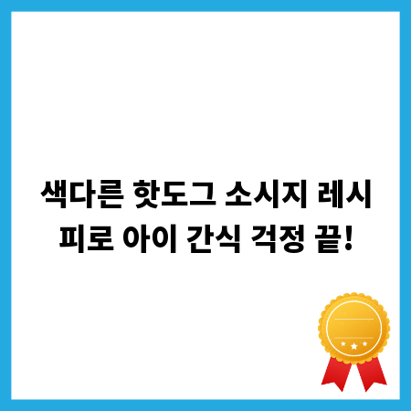 색다른 핫도그 소시지 레시피로 아이 간식 걱정 끝!