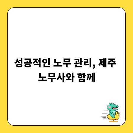 성공적인 노무 관리, 제주 노무사와 함께