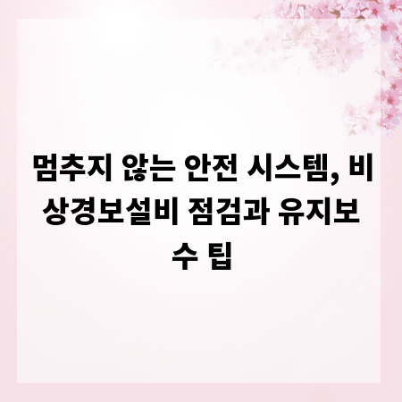 멈추지 않는 안전 시스템, 비상경보설비 점검과 유지보수 팁
