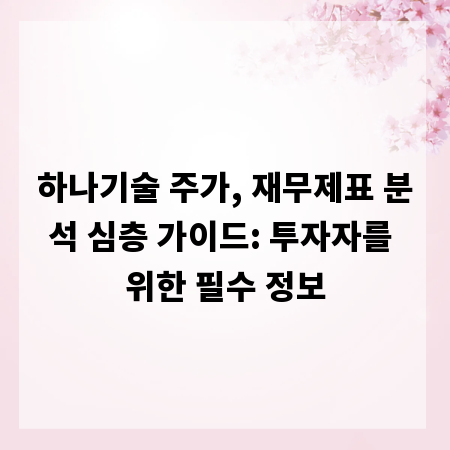 하나기술 주가, 재무제표 분석 심층 가이드: 투자자를 위한 필수 정보