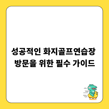 성공적인 화지골프연습장 방문을 위한 필수 가이드