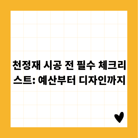 천정재 시공 전 필수 체크리스트: 예산부터 디자인까지