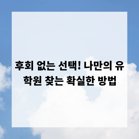 후회 없는 선택! 나만의 유학원 찾는 확실한 방법